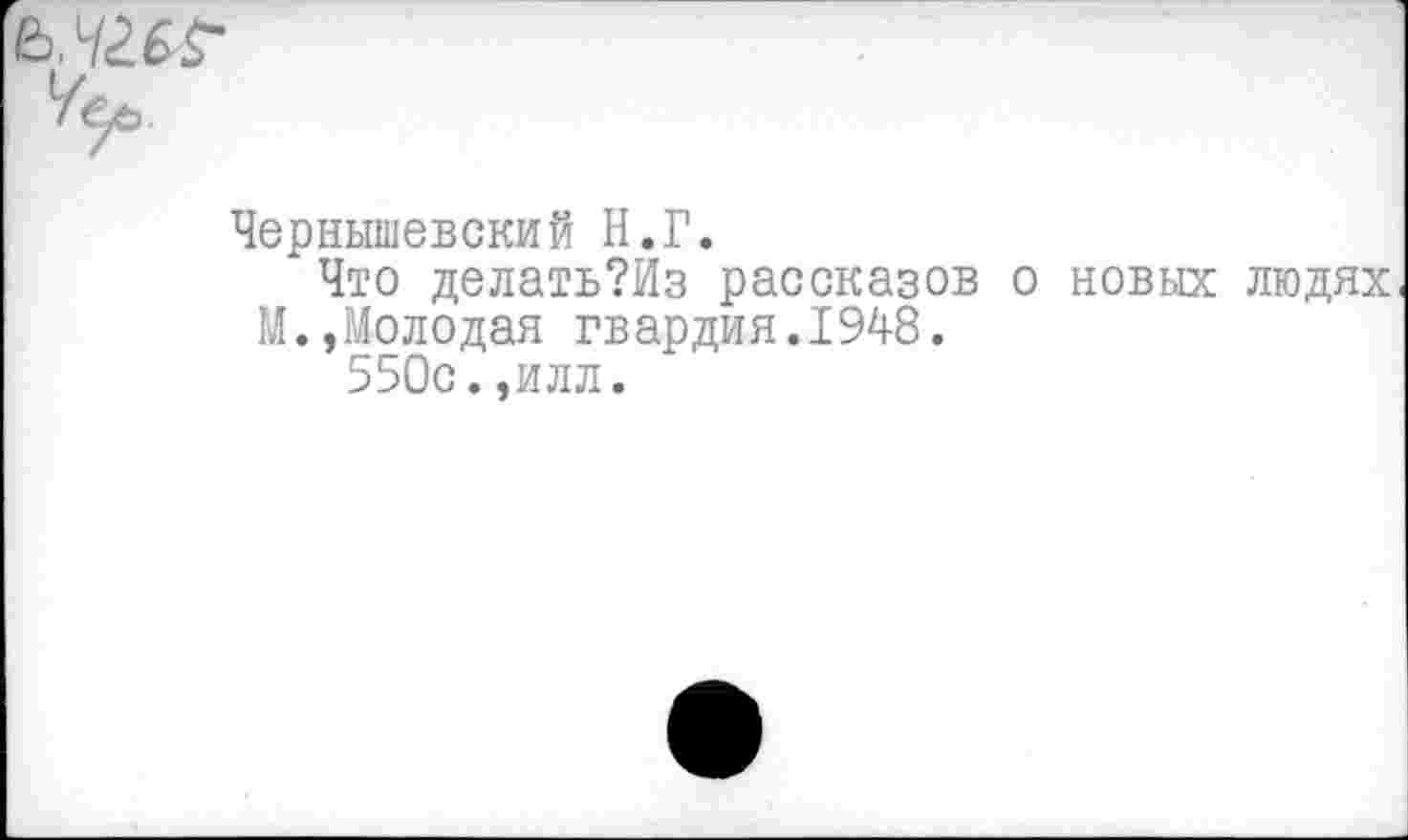 ﻿Чернышевский Н.Г.
Что делать?Из рассказов о новых людях
И.,Молодая гвардия.1948.
550с.,илл.